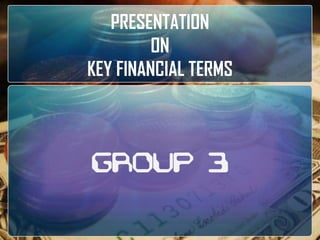 PRESENTATION  ON  KEY FINANCIAL TERMS GROUP 3 