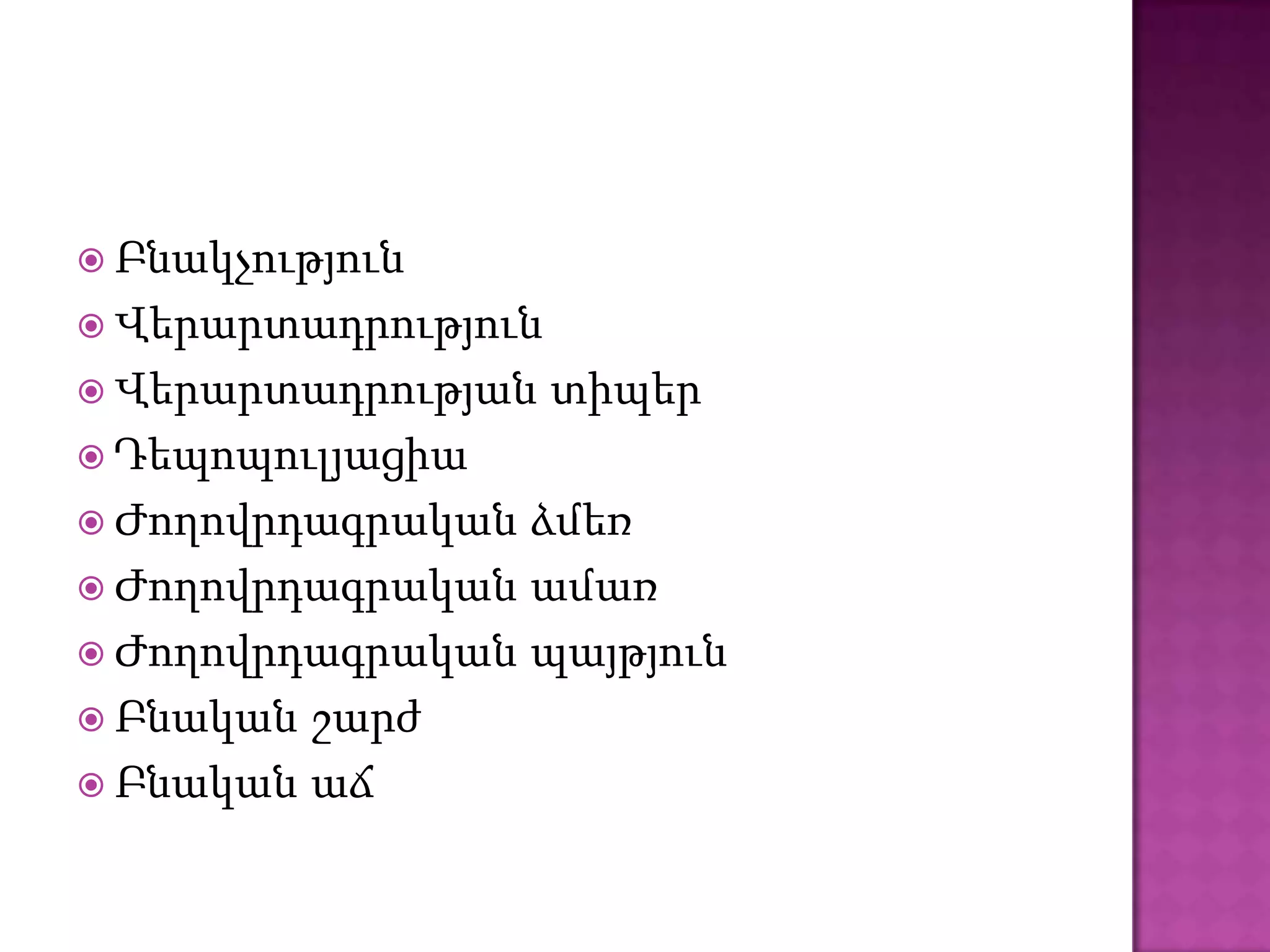  Բնակչություն
 Վերարտադրություն
 Վերարտադրության    տիպեր
 Դեպոպուլյացիա
 Ժողովրդագրական ձմեռ
 Ժողովրդագրական ամառ
 Ժողովրդագրական պայթյուն
 Բնական շարժ
 Բնական աճ
 