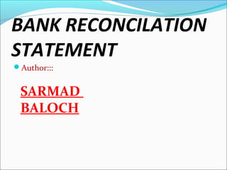 BANK RECONCILATION
STATEMENT
Author:::
SARMAD
BALOCH
 