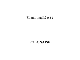 Sa nationalité est : POLONAISE