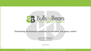 “Connecting the financial community in one place, one space, online.”

James M. Palladino
President & CEO
October 2nd , 2013
1
1
4731 W. Atlantic Avenue, Suite 7 • Delray Beach, Florida 33445 • 561.265.5657

 