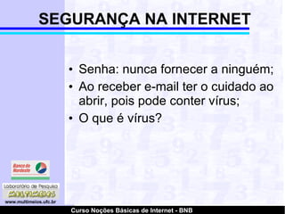 SEGURANÇA NA INTERNET Senha: nunca fornecer a ninguém; Ao receber e-mail ter o cuidado ao abrir, pois pode conter vírus; O que é vírus? 