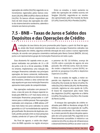 operações de crédito (39,5%), seguindo-se os         Entre os estados, o maior aumento no
incrementos registrados pelos bancos esta-        saldo das operações de crédito ocorreu em
duais (28,3%), BNB (19,8%) e Banco do Brasil      Sergipe (30,4%), seguindo-se os resulta-
(16,3%). Os bancos oﬁciais respondiam por         dos apresentados pelo Rio Grande do Norte
mais de dois terços das operações de crédi-       (27,4%), Ceará (26,2%) e Paraíba (24,8%).
to do sistema bancário nordestino, cabendo o
restante aos bancos privados.




A
        s reduções da taxa básica de juros promovida pelo Copom, a partir do ﬁnal de agos-
        to, ainda não foram totalmente incorporadas aos encargos ﬁnanceiros cobrados nas
        operações de crédito, algumas exibindo elevação de seus custos e outras registrando
redução, de acordo com pesquisa sistemática realizada pelo Banco Central (BACEN, 2011e),
junto a um representativo grupo de instituições ﬁnanceiras em todo o país.

   Essa dicotomia foi captada entre as pes-       o patamar de R$ 7,8 bilhões, avanço de
quisas realizadas nos períodos de 21 a 28         25,9% sobre a posição de agosto do ano
de junho e de 23 a 29 de setembro. O BNB,         passado. De referida soma, mais da meta-
no entanto, implementou uma redução dos           de coube a depósitos a prazo (62%), se-
encargos ﬁnanceiros cobrados nas principais       guindo-se poupança (15,4%) e depósitos
operações de banco comercial, melhorando,         especiais (12,8%).
assim, sua posição relativa no mercado de cré-       Entre os estados da região, a maior ex-
dito brasileiro, embora a área comercial não      pansão nos depósitos se deu em Alagoas
seja aquela em que essa instituição ﬁnanceira     (105,6%), Rio Grande do Norte (72,6%), Pa-
apresente maior poder de competitividade.         raíba (64,5%) e Bahia (38,4%). No Maranhão,
                                                  contudo, registrou-se uma queda de 3,5%.
   Nas operações realizadas com pessoas fí-
                                                  O Ceará foi responsável pela maior fatia
sicas, a taxa de juros do cheque especial co-
                                                  dos depósitos (54,6%), seguindo-se a Bahia
brada pelo BNB foi a 13ª mais baixa entre as
                                                  (13,8%), Pernambuco (10,4%) e Rio Grande
instituições ﬁnanceiras pesquisadas e a 40ª
                                                  do Norte (5,9%).
menor para o crédito pessoal. Para operações
realizadas com empresas, o BNB adotou a 8ª             O estoque das operações de crédito re-
taxa mais baixa nos juros cobrados na conta       alizadas pelo BNB no Nordeste atingiu R$ 8
garantida e a 13ª na modalidade de capital de     bilhões, acusando uma expansão de 14,8%,
giro preﬁxado. No desconto de duplicata, con-     no período considerado. Do citado montan-
tudo, perdeu posição entre as duas pesquisas      te, a maior parcela foi absorvida pelas opera-
citadas, caindo da 12ª para a 26ª colocação.      ções de curto prazo (48,7%), seguindo-se os
                                                  ﬁnanciamentos concedidos à indústria e ao
   No final de agosto, o saldo dos depó-          comércio (23,5%), às obras de infraestrutura
sitos do BNB captados na região alcançou          e desenvolvimento (20%) e ao setor rural e à

                                            BNB Conjuntura Econômica, Fortaleza, n. 30, Jul. - Set. 2011   109
 