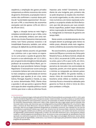 seqüência, a ampliação dos gastos privados                  impostas pela troika? Certamente, está-se
     compensaria os efeitos recessivos dos cortes                diante de uma incógnita, pois, primeiro não
     do governo. Entretanto, as projeções mais re-               se pode desprezar as reações dos movimen-
     centes não conﬁrmam o sucesso dessa polí-                   tos sociais organizados, ou não, como se tem
     tica de “austeridade expansionista”. De acor-               visto na Grécia e, em menor expressão na Es-
     do com o FMI, o crescimento das economias                   panha; e os próprios aliados de Sílvio Berlus-
     avançadas será de apenas 1,5% em 2011 e                     coni, que não são poucos, por suas conveni-
     de 2% em 2012.                                              ências especíﬁcas, podem impor obstáculos
                                                                 sérios à aprovação de medidas no Parlamen-
        Agora, a situação tornou-se mais frágil e
                                                                 to, malogrando os interesses do governo em
     complexa considerando-se que a Itália, como
                                                                 tempo hábil.
     se vinha aventando, embora com certa reti-
     cência nos círculos ﬁnanceiros internacionais,                 Neste cenário, os desdobramentos da crise
     entrou num franco processo recessivo e de                   europeia devem se prolongar pelo menos no
     instabilidade ﬁnanceira, também, com sérias                 médio prazo, afetando ainda mais negativa-
     ameaças de default da sua dívida soberana.                  mente a dinâmica da economia internacional.

        A situação italiana assumiu tal gravidade                   No caso brasileiro, as projeções de cresci-
     que culminou com o que menos se espera-                     mento do PIB para o corrente ano, feitas pelo
     va no curto prazo: a queda do governo Ber-                  Relatório Focus, do Banco Central, edição de
     lusconi e a sua substituição, em 13.11.2011,                04.11.2011, recuaram de 3,29%, uma sema-
     por um governo de emergência liderado pelo                  na antes, para 3,2% e para 3,5%, em 2012,
     professor de economia Mario Monti, por in-                  a mesma da semana anterior. Ou seja, a ex-
     dicação do atual presidente italiano Giorgio                pectativa de mercado é de continuidade da
     Napolitano2. É necessário ter-se em conta que               expansão, porém, em nível apenas razoável
     a economia italiana tem uma estrutura mui-                  e mínimo se comparado aos demais países
     to mais complexa e aprofundada em termos                    do grupo dos BRICS. Em grande medida, o
     capitalistas que aquelas já em crise, como                  menor ritmo de crescimento da economia
     Grécia, Portugal, Espanha e Irlanda, ou seja,               brasileira ainda reﬂete as medidas contra-
     os outros denominados PIIGS. Diante disso                   cionistas ﬁscais e monetárias adotadas pelo
     a questão é: até que ponto o governo Monti                  governo no ﬁnal de 2010 e início de 2011
     será capaz de obter respaldo político e social              para combater a inﬂação.
     mínimo para levar a cabo as reformas ﬁscais



     2 Para lhe dar fundamento legal, a indicação do Prof. Mario Monti foi precedida de sua nomeação, em 09.11.2011, pelo
       próprio presidente Napolitano, para a função de senador vitalício da Itália. A escolha se deve ao reconhecimento
       da sua larga experiência como economista, inclusive, em instituições no âmbito da União Europeia, junto a qual
       foi comissário representando a Itália entre 1994 e 2004. Embora não seja o lugar próprio para se estender uma
       discussão sobre o tema, vale mencionar que a estratégia política do presidente Napolitano foi, em primeiro lugar,
       obter a renúncia de Silvio Berlusconi, inclusive devido à sua resistência em adotar medidas saneadoras mais
       profundas, além da sua imagem altamente desgastada por escândalos sucessivos, sem submetê-lo a um voto de
       desconﬁança no parlamento italiano que, neste caso, correria risco de insucesso dado o domínio clientelista do
       mesmo. Em segundo, também procura aﬁrmar uma mudança de perspectiva, com caráter mais técnico, em termos
       de legitimidade, pretensamente assegurando à troika e aos mercados ﬁnanceiros que o atual governo italiano
       cumprirá o radical programa de ajustamento ﬁscal. Acrescente-se que esse programa de ajustamento ﬁscal foi
       aprovado nos estertores do governo de Silvio Berlusconi. Aliás, diga-se de passagem, Berlusconi, mesmo diante
       uma grave perda de legitimidade, condicionou a sua renúncia à aprovação pelo parlamento italiano do referido
       programa de ajustamento.


24   BNB Conjuntura Econômica, Fortaleza, n. 30, Jul. - Set. 2011
 