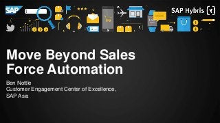 Ben Nottle
Customer Engagement Center of Excellence,
SAP Asia
Move Beyond Sales
Force Automation
 