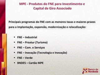 MPE - Produtos do FNE para Investimento e  Capital de Giro Associado <ul><li>Principais programas do FNE com as menores ta...