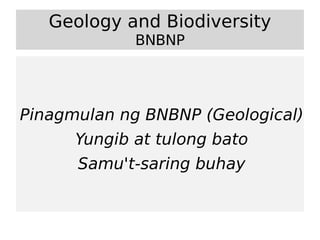 Geology and Biodiversity
             BNBNP




Pinagmulan ng BNBNP (Geological)
      Yungib at tulong bato
      Samu't-saring buhay