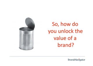 So, how do 
you unlock the 
  value of a 
    brand? 
 