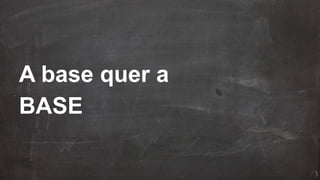 A base quer a
BASE
 