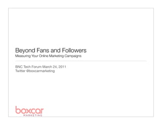 Beyond Fans and Followers
Measuring Your Online Marketing Campaigns


BNC Tech Forum March 24, 2011
Twitter @boxcarmarketing
 