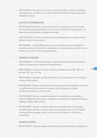 CONSULTA PÚBLICA CONSULTA PÚBLICA CONSULTA PÚBLICA
CONSULTA PÚBLICA CONSULTA PÚBLICA CONSULTA PÚBLICA
CONSULTA PÚBLICA CONSULTA PÚBLICA CONSULTA PÚBLICA
CONSULTA PÚBLICA CONSULTA PÚBLICA CONSULTA PÚBLICA
CONSULTA PÚBLICA CONSULTA PÚBLICA CONSULTA PÚBLICA
CONSULTA PÚBLICA CONSULTA PÚBLICA CONSULTA PÚBLICA
CONSULTA PÚBLICA CONSULTA PÚBLICA CONSULTA PÚBLICA
CONSULTA PÚBLICA CONSULTA PÚBLICA CONSULTA PÚBLICA
CONSULTA PÚBLICA CONSULTA PÚBLICA CONSULTA PÚBLICA
CONSULTA PÚBLICA CONSULTA PÚBLICA CONSULTA PÚBLICA
CONSULTA PÚBLICA CONSULTA PÚBLICA CONSULTA PÚBLICA
CONSULTA PÚBLICA CONSULTA PÚBLICA CONSULTA PÚBLICA
CONSULTA PÚBLICA CONSULTA PÚBLICA CONSULTA PÚBLICA
CONSULTA PÚBLICA CONSULTA PÚBLICA CONSULTA PÚBLICA
CONSULTA PÚBLICA CONSULTA PÚBLICA CONSULTA PÚBLICA
CONSULTA PÚBLICA CONSULTA PÚBLICA CONSULTA PÚBLICA
CONSULTA PÚBLICA CONSULTA PÚBLICA CONSULTA PÚBLICA
CONSULTA PÚBLICA CONSULTA PÚBLICA CONSULTA PÚBLICA
CONSULTA PÚBLICA CONSULTA PÚBLICA CONSULTA PÚBLICA
CONSULTA PÚBLICA CONSULTA PÚBLICA CONSULTA PÚBLICA
CONSULTA PÚBLICA CONSULTA PÚBLICA CONSULTA PÚBLICA
CONSULTA PÚBLICA CONSULTA PÚBLICA CONSULTA PÚBLICA
CONSULTA PÚBLICA CONSULTA PÚBLICA CONSULTA PÚBLICA
CONSULTA PÚBLICA CONSULTA PÚBLICA CONSULTA PÚBLICA
CONSULTA PÚBLICA CONSULTA PÚBLICA CONSULTA PÚBLICA
CONSULTA PÚBLICA CONSULTA PÚBLICA CONSULTA PÚBLICA
CONSULTA PÚBLICA CONSULTA PÚBLICA CONSULTA PÚBLICA
CONSULTA PÚBLICA CONSULTA PÚBLICA CONSULTA PÚBLICA
CONSULTA PÚBLICA CONSULTA PÚBLICA CONSULTA PÚBLICA
CONSULTA PÚBLICA CONSULTA PÚBLICA CONSULTA PÚBLICA
CONSULTA PÚBLICA CONSULTA PÚBLICA CONSULTA PÚBLICA
CONSULTA PÚBLICA CONSULTA PÚBLICA CONSULTA PÚBLICA
CONSULTA PÚBLICA CONSULTA PÚBLICA CONSULTA PÚBLICA
CONSULTA PÚBLICA CONSULTA PÚBLICA CONSULTA PÚBLICA
126
»» MTMT3FOA038 	 Reconhecer e comparar valores de moedas e cédulas e estabelecer
equivalências de um mesmo valor, utilizando diferentes cédulas e moedas do sistema
monetário brasileiro.
ESTATÍSTICA E PROBABILIDADE
»» MTMT3FOA039 	 Identificar, em eventos familiares, envolvendo o acaso, a variação
dos resultados possíveis (exemplo: reconhecer que há diferentes respostas para uma
pergunta, que há diferentes resultados em sorteio).
»» MTMT3FOA040 	 Interpretar e comparar dados apresentados em uma tabela simples,
gráficos de barras ou de colunas.
»» MTMT3FOA041 	 Coletar dados de duas variáveis, organizando-os em categorias, e
selecionar meios para comunicar os resultados como listas, tabelas, gráfico de colunas
simples, com ou sem uso de tecnologias digitais.
NÚMEROS E OPERAÇÕES
»» MTMT3FOA042	 Ler, escrever, comparar e ordenar números até 1.000, associando o
registro em algarismos ao registro em Língua Materna.
»» MTMT3FOA043	 Compor e decompor números até 1.000 (exemplo: 168 = 100 + 60 +
8ou 168 = 50 + 50 + 50 + 18).
»» MTMT3FOA044	 Identificar relações entre dúzia e meia dúzia; dezena e meia dezena;
centena e meia centena.
»» MTMT3FOA045	 Resolver e elaborar problemas de adição e de subtração, envolvendo
os significados de juntar, acrescentar, separar, retirar, comparar e completar
quantidades, utilizando o cálculo mental.
»» MTMT3FOA046	 Resolver e elaborar problemas de multiplicação, envolvendo as
ideias de adição de parcelas iguais, elementos apresentados em disposição retangular,
proporcionalidade, dobro e triplo.
»» MTMT3FOA047	 Resolver e elaborar problemas de divisão (repartir uma coleção
em partes iguais, determinar quantas vezes uma quantidade cabe em outra, metade
e terça parte), em linguagem verbal, com o suporte de imagens ou materiais de
manipulação.
ÁLGEBRA E FUNÇÕES
»» MTMT3FOA048	 Organizar sequências ordenadas de números naturais, resultantes da
 