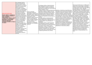 EM13CHS104
Analisar objetos e vestígios da
cultura material e imaterial de
modo a identiﬁcar
conhecimentos, valores, crenças
e práticas que caracterizam a
identidade e a diversidade
cultural de diferentes
sociedades inseridas no tempo e
no espaço.
Essa habilidade implica o
exame dos elementos de
natureza histórico-cultural,
que reúnem em si as marcas
especíﬁcas de determinada
prática social de uma
comunidade. É necessário
reconhecer as especiﬁcidades
culturais como constituintes
das organizações espaciais e
identiﬁcar as condições
socioespaciais vivenciadas
pelos grupos tradicionais,
analisando as relações entre
desenvolvimento econômico e
modos de vida tradicionais.
Para tanto, é fundamental
analisar a cultura material e
imaterial, que identiﬁca e
caracteriza a diversidade
cultural de distintas
sociedades no tempo e no
espaço. A habilidade trabalha
também com a categoria de
patrimônio material e
imaterial, reconhecendo-o
como elemento de
identiﬁcação cultural de uma
sociedade. A habilidade
atende à Competência Geral 3
de valorização das
manifestações artísticas e
culturais.
Cultura: dimensões,
diversidade e difusão de
informações e conhecimentos.
Patrimônio cultural: material e
imaterial. Patrimônio natural e
conservação. Turismo
ambiental. Indústria cultural e
meios de comunicação de
massa: sociedade, ideologia e
consumo. Estética e arte. A
arte como forma de
pensamento e produção de
signiﬁcados e as concepções
estéticas.”
A Sociologia contribui no desenvolvimento
dessa habilidade ao tratar do conceito de
cultura material e imaterial, do sentido de
patrimônio e da relação entre comunicação de
massa, ideologia e cultura.
A História contribui no desenvolvimento dessa
habilidade ao abordar o legado cultural de
cada povo em diferentes períodos e lugares,
relacionando essa herança à formação da
sociedade ocidental, sobretudo a brasileira, a
partir do enfoque do patrimônio histórico
cultural e da importância da preservação da
memória.
A Filosoﬁa contribui no desenvolvimento
dessa habilidade pela compreensão do
caráter material que se impõe aos indivíduos,
do padrão estético e das produções de
signiﬁcados.
A Geograﬁa contribui no desenvolvimento
dessa habilidade ao abordar a relação da
cultura e do território e as práticas territoriais
que revelam marcas culturais, como a
gastronomia, a música, os símbolos e as
características do habitar e do viver a cidade.
Apresenta a importância que o patrimônio
natural possui para a conservação, bem como
a relação do patrimônio com o turismo.
Identiﬁcar a importância do patrimônio para
identidade social e territorial dos indivíduos e
inventariar o patrimônio material e imaterial
do Brasil. Apresentar o patrimônio natural,
incluindo os parques nacionais e áreas de
preservação, para reﬂetir sobre a importância
da conservação e o uso do turismo. Apreender
de modo crítico o conceito de cultura em seus
diversos meandros e sentidos. Analisar os
processos de formação e a uniformização de
opiniões, gostos e comportamentos, o
consumismo e a cultura de massa,
problematizando formas de dominação e de
resistência nas sociedades contemporâneas.
Reconhecer os impactos dos movimentos
culturais e de contestação dos valores
hegemônicos na vida social e política.
Na busca de soluções para os conﬂitos entre
conservação e uso do espaço, a Geograﬁa, a
História e a Sociologia podem juntas propor
um debate sobre o uso do lugar pelas práticas
de conservação e turismo, utilizando
exemplos brasileiros, como Jalapão, Chapada
dos Veadeiros, Bonito, Lençóis Maranhenses,
e reﬂetir sobre a importância desses lugares
para a preservação do patrimônio natural e os
dilemas entre a conservação e o uso pelo
turismo. Essa atividade pode ser associada
com a Biologia e o estudo das áreas de
conservação ambiental. A atividade pode
estimular a argumentação dos estudantes
para reﬂetir sobre o legado cultural deixado
pelas civilizações antigas, culturas indígenas,
afrodescendentes, africanas, islâmicas e
outras civilizações orientais, a partir do
enfoque do patrimônio histórico cultural e da
importância da preservação e da memória.
Estudar a cultura material e imaterial
contribui para a valorização da diversidade de
saberes e vivências culturais prevista na
Competência Geral 6 e prepara o estudante
para experiências que lhe possibilitem
entender as relações do mundo com a
preservação e a responsabilidade com o
outro.
 