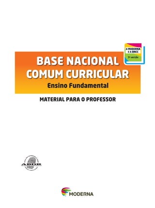 BASE NACIONAL
COMUM CURRICULAR
Ensino Fundamental
MATERIAL PARA O PROFESSOR
FRONTS_BNCC_CADERNO GERAL_MODERNA.indd 1 7/26/17 11:56 AM
 