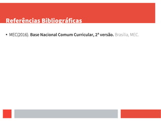 Referências Bibliográficas
● MEC(2016). Base Nacional Comum Curricular, 2ª versão. Brasília, MEC.
 