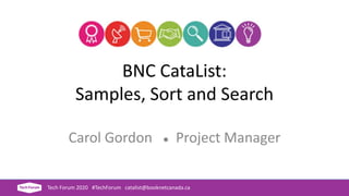 BNC CataList:
Samples, Sort and Search
Carol Gordon ● Project Manager
Tech Forum 2020 #TechForum catalist@booknetcanada.ca
 