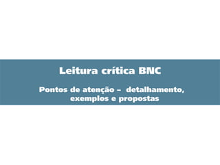 Leitura crítica BNC
Pontos de atenção – detalhamento,
exemplos e propostas
 