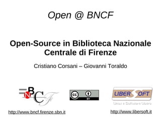 Open @ BNCF

Open-Source in Biblioteca Nazionale
       Centrale di Firenze
             Cristiano Corsani – Giovanni Toraldo




http://www.bncf.firenze.sbn.it            http://www.libersoft.it
 