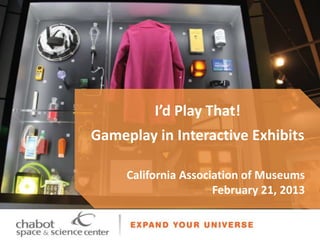 I’d Play That!
Gameplay in Interactive Exhibits

     California Association of Museums
                      February 21, 2013
 