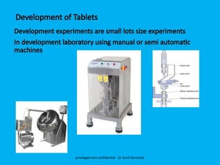Development of Tablets
Development experiments are small lots size experiments
In development laboratory using manual or semi automatic
machines
privileged and confidential - Dr Sunil Kanvinde
 