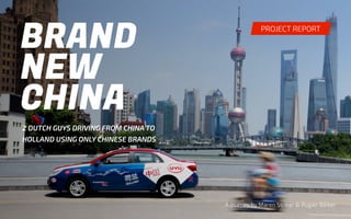 #1 
A journey by Maren Striker & Rogier Bikker 
2 DUTCH GUYS DRIVING FROM CHINA TO 
HOLLAND USING ONLY CHINESE BRANDS 
PROJECT REPORT 
 