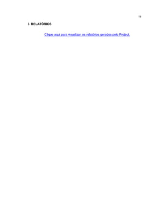 19
3 RELATÓRIOS
Clique aqui para visualizar os relatórios gerados pelo Project.
 