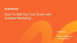 How To Sell Out Your Event with
Smarter Marketing
Presenters:
Sabeha Mohamed
Thomas Knight
 