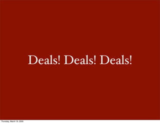 Deals! Deals! Deals!



Thursday, March 19, 2009
 