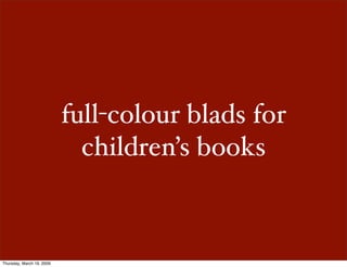 full-colour blads for
                             children’s books



Thursday, March 19, 2009
 