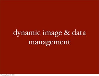 dynamic image & data
                         management



Thursday, March 19, 2009
 