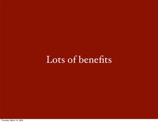 Lots of beneﬁts




Thursday, March 19, 2009
 