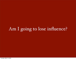 Am I going to lose inﬂuence?




Thursday, March 19, 2009
 