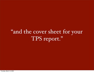 “and the cover sheet for your
                          TPS report.”




Thursday, March 19, 2009
 