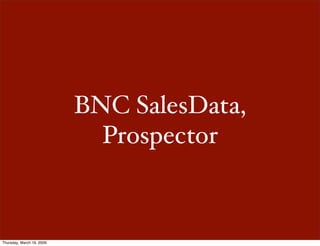BNC SalesData,
                             Prospector



Thursday, March 19, 2009
 