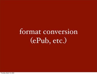 format conversion
                              (ePub, etc.)



Thursday, March 19, 2009
 
