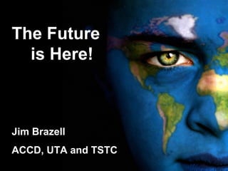 The Future
is Here!
Jim Brazell
ACCD, UTA and TSTC
 