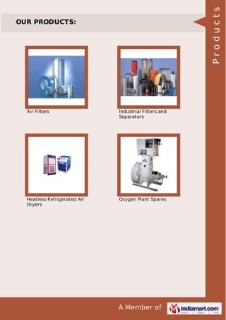A Member of
OUR PRODUCTS:
Air Filters Industrial Filters and
Separators
Heatless Refrigerated Air
Dryers
Oxygen Plant Spares
Products
 