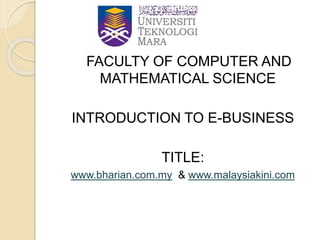 FACULTY OF COMPUTER AND
MATHEMATICAL SCIENCE
INTRODUCTION TO E-BUSINESS
TITLE:
www.bharian.com.my & www.malaysiakini.com
 