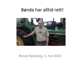 Bønda har alltid rett!
Ronny Kjelsberg, 3. mai 2014
 