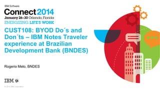 CUST108: BYOD Do´s and
Don´ts – IBM Notes Traveler
experience at Brazilian
Development Bank (BNDES)
Rogerio Melo, BNDES

© 2014 IBM Corporation

 