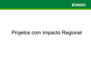 Projetos com Impacto Regional 