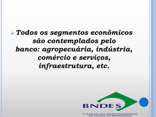  Todos

os segmentos econômicos
são contemplados pelo
banco: agropecuária, indústria,
comércio e serviços,
infraestrutura, etc.

 