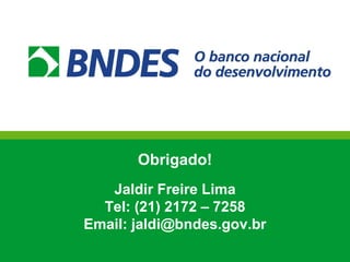 14
Obrigado!
Jaldir Freire Lima
Tel: (21) 2172 – 7258
Email: jaldi@bndes.gov.br
 