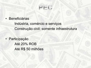Beneficiárias		Indústria, comércio e serviços		Construção civil: somente infraestruturaParticipação		Até 20% ROB		Até R$ 50 milhõesPEC