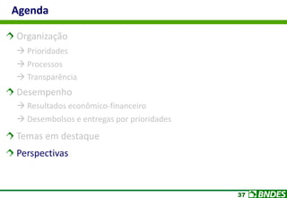 37
Organização
 Prioridades
 Processos
 Transparência
Desempenho
 Resultados econômico-financeiro
 Desembolsos e entregas por prioridades
Temas em destaque
Perspectivas
Agenda
 