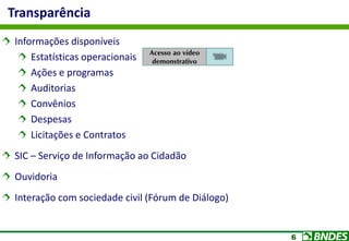 6
Informações disponíveis
Estatísticas operacionais
Ações e programas
Auditorias
Convênios
Despesas
Licitações e Contratos
SIC – Serviço de Informação ao Cidadão
Ouvidoria
Interação com sociedade civil (Fórum de Diálogo)
Transparência
Acesso ao vídeo
demonstrativo
 