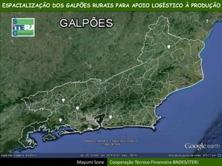 ESPACIALIZAÇÃO DOS GALPÕES RURAIS PARA APOIO LOGÍSTICO À PRODUÇÃO
Mayumi Sone Cooperação Técnico-Financeira BNDES/ITERJ
 