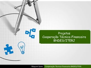 Projetos
Cooperação Técnico-Financeira
BNDES/ITERJ
Mayumi Sone Cooperação Técnico-Financeira BNDES/ITERJ
 