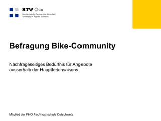 Mitglied der FHO Fachhochschule Ostschweiz
Befragung Bike-Community
Nachfrageseitiges Bedürfnis für Angebote
ausserhalb der Hauptferiensaisons
 
