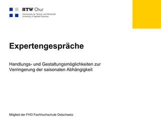 Mitglied der FHO Fachhochschule Ostschweiz
Expertengespräche
Handlungs- und Gestaltungsmöglichkeiten zur
Verringerung der saisonalen Abhängigkeit
 
