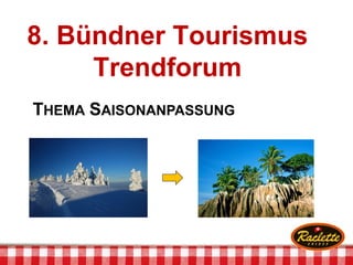 8. Bündner Tourismus
Trendforum
THEMA SAISONANPASSUNG
 